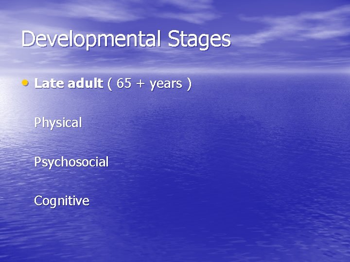 Developmental Stages • Late adult ( 65 + years ) Physical Psychosocial Cognitive 