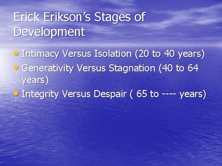Erick Erikson’s Stages of Development • Intimacy Versus Isolation (20 to 40 years) •