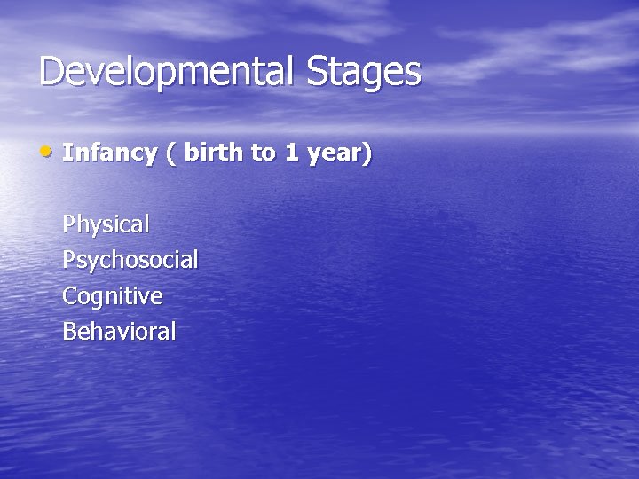 Developmental Stages • Infancy ( birth to 1 year) Physical Psychosocial Cognitive Behavioral 