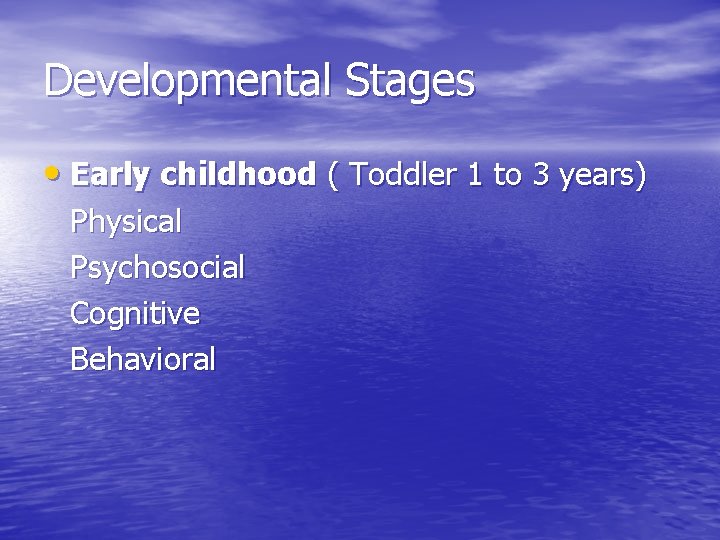 Developmental Stages • Early childhood ( Toddler 1 to 3 years) Physical Psychosocial Cognitive