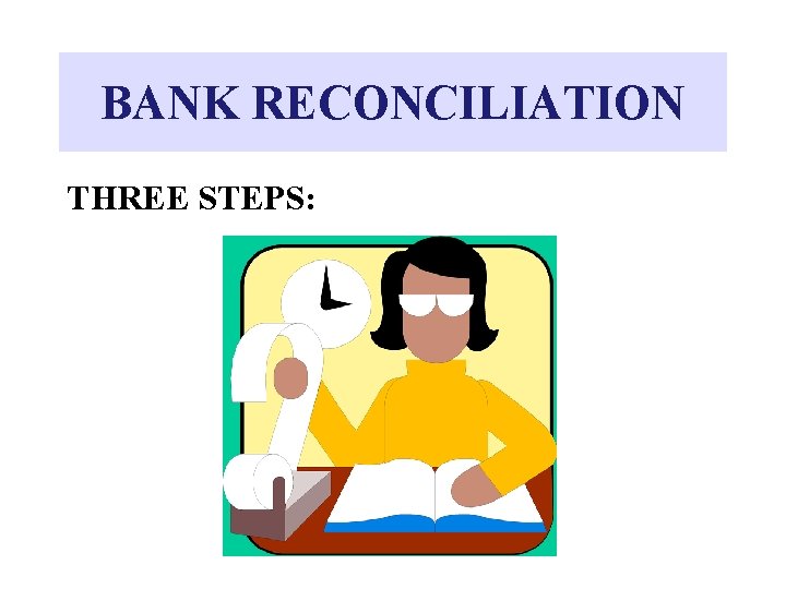 BANK RECONCILIATION THREE STEPS: 