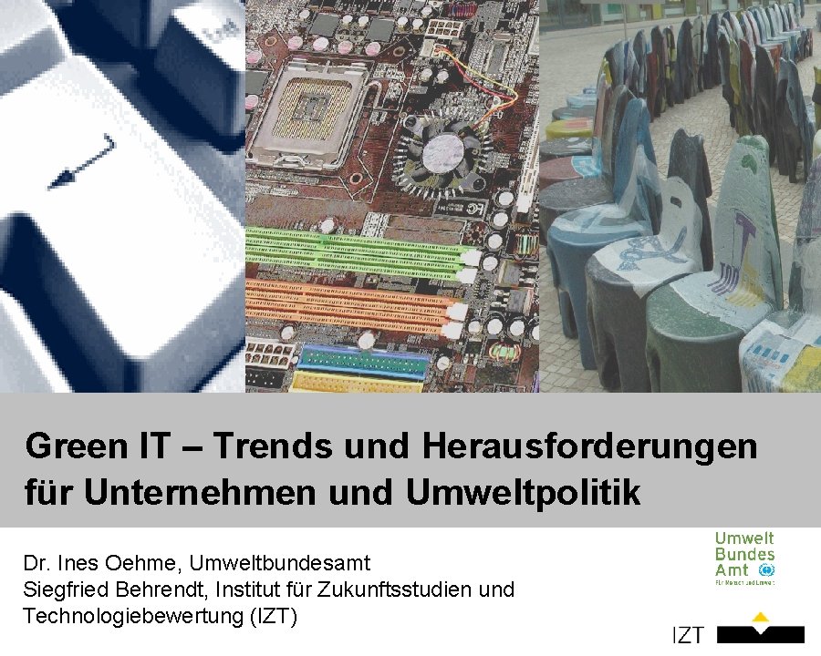 Green IT – Trends und Herausforderungen für Unternehmen und Umweltpolitik Dr. Ines Oehme, Umweltbundesamt Green IT – Trends und Herausforderungen für Unternehmen und Umweltpolitik Dr. Ines Oehme, Umweltbundesamt