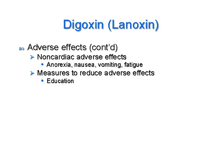 Digoxin (Lanoxin) Adverse effects (cont’d) Noncardiac adverse effects • Anorexia, nausea, vomiting, fatigue Ø