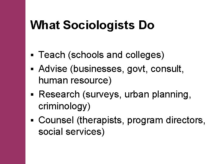 What Sociologists Do Teach (schools and colleges) § Advise (businesses, govt, consult, human resource)