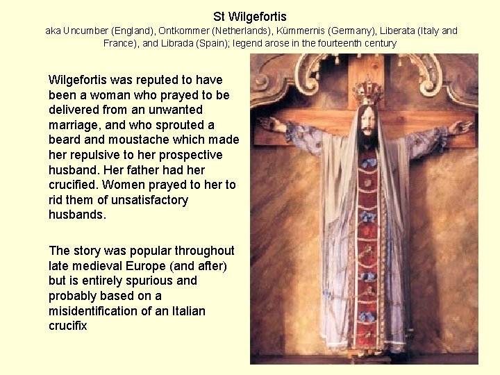St Wilgefortis aka Uncumber (England), Ontkommer (Netherlands), Kümmernis (Germany), Liberata (Italy and France), and