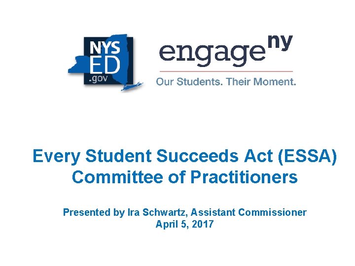 Every Student Succeeds Act (ESSA) Committee of Practitioners Presented by Ira Schwartz, Assistant Commissioner