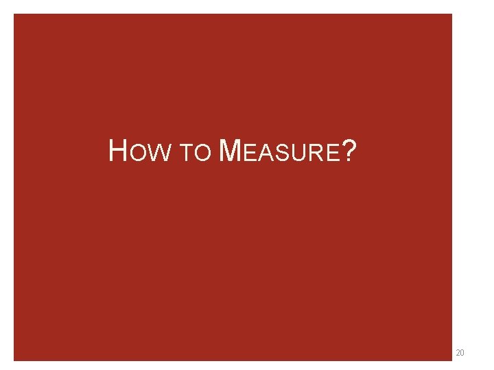 HOW TO MEASURE? 20 