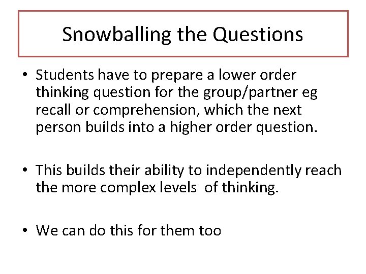 Snowballing the Questions • Students have to prepare a lower order thinking question for