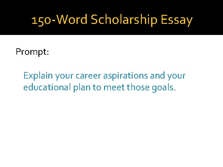 150 -Word Scholarship Essay Prompt: Explain your career aspirations and your educational plan to