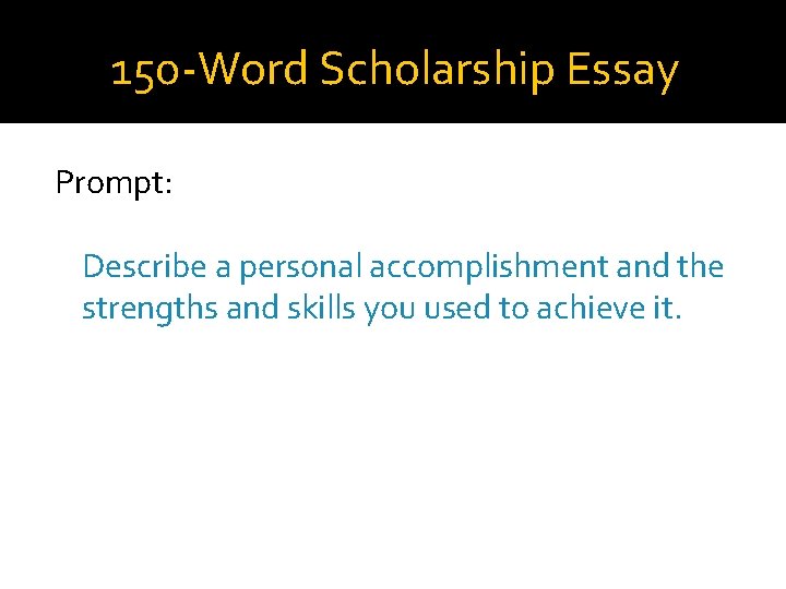 150 -Word Scholarship Essay Prompt: Describe a personal accomplishment and the strengths and skills
