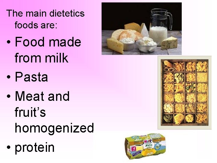 The main dietetics foods are: • Food made from milk • Pasta • Meat