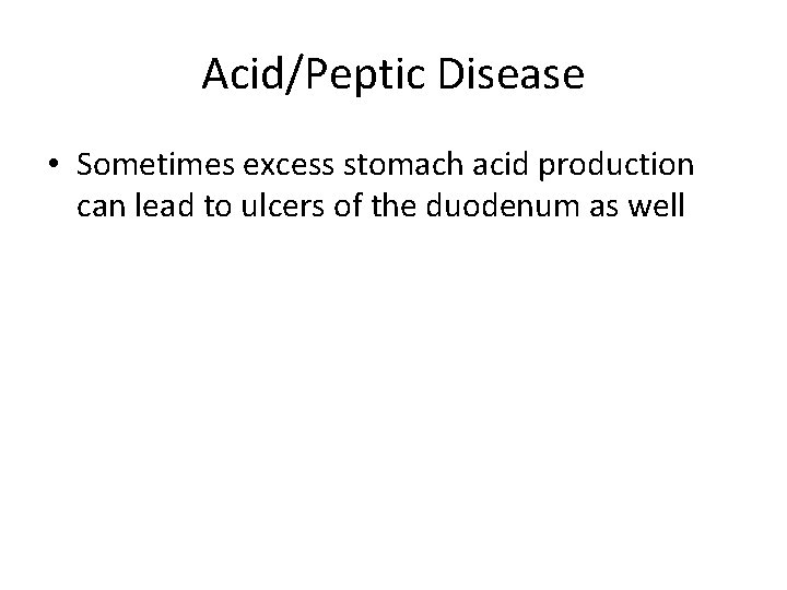 Acid/Peptic Disease • Sometimes excess stomach acid production can lead to ulcers of the
