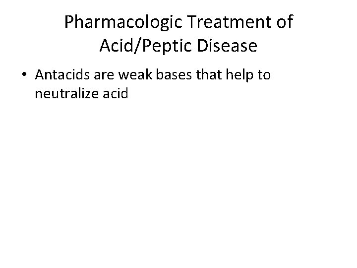 Pharmacologic Treatment of Acid/Peptic Disease • Antacids are weak bases that help to neutralize