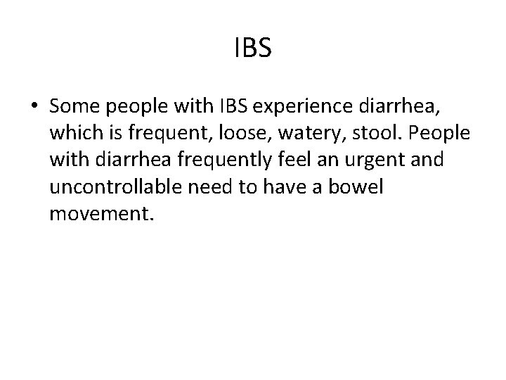 IBS • Some people with IBS experience diarrhea, which is frequent, loose, watery, stool.