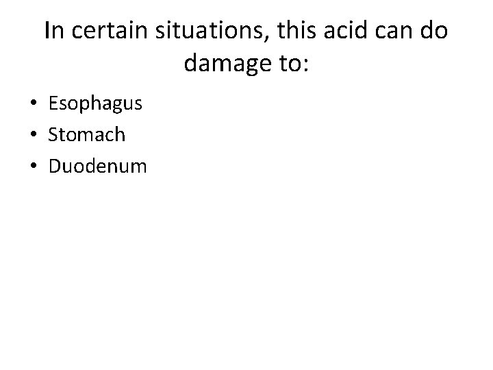 In certain situations, this acid can do damage to: • Esophagus • Stomach •