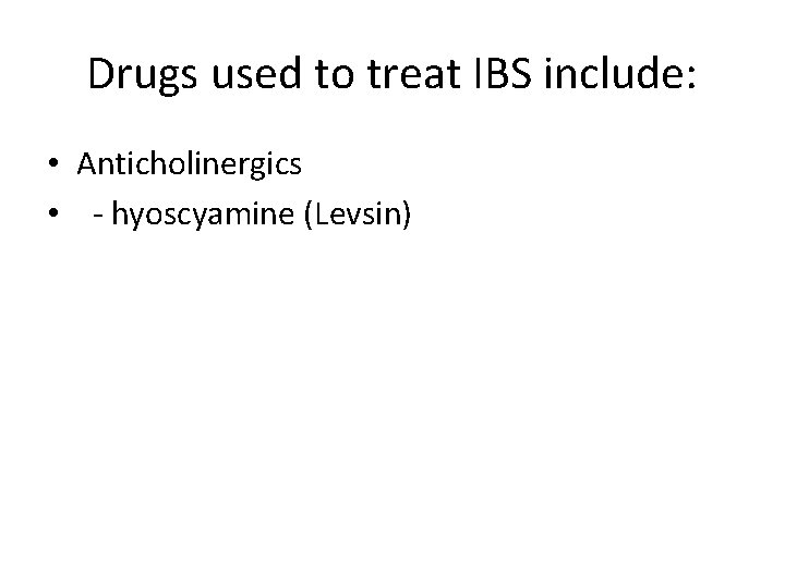 Drugs used to treat IBS include: • Anticholinergics • - hyoscyamine (Levsin) 