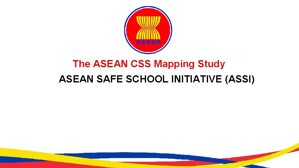 The ASEAN CSS Mapping Study ASEAN SAFE SCHOOL INITIATIVE (ASSI) 