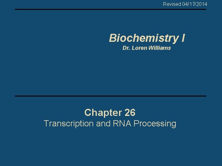 Revised 04/17/2014 Biochemistry I Dr. Loren Williams Chapter 26 Transcription and RNA Processing 