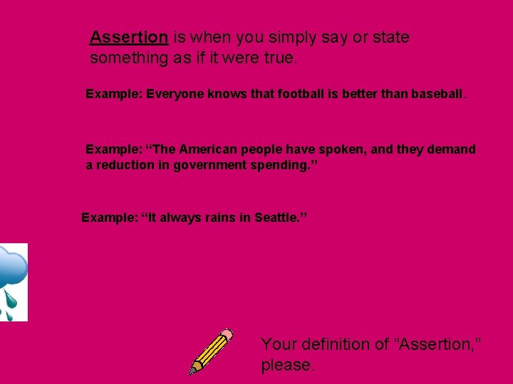 Assertion is when you simply say or state something as if it were true. Assertion is when you simply say or state something as if it were true.
