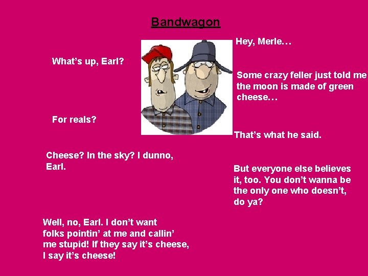 Bandwagon Hey, Merle… What’s up, Earl? Some crazy feller just told me the moon Bandwagon Hey, Merle… What’s up, Earl? Some crazy feller just told me the moon