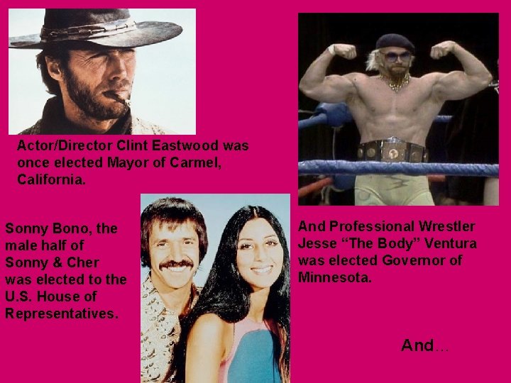 Actor/Director Clint Eastwood was once elected Mayor of Carmel, California. Sonny Bono, the male Actor/Director Clint Eastwood was once elected Mayor of Carmel, California. Sonny Bono, the male