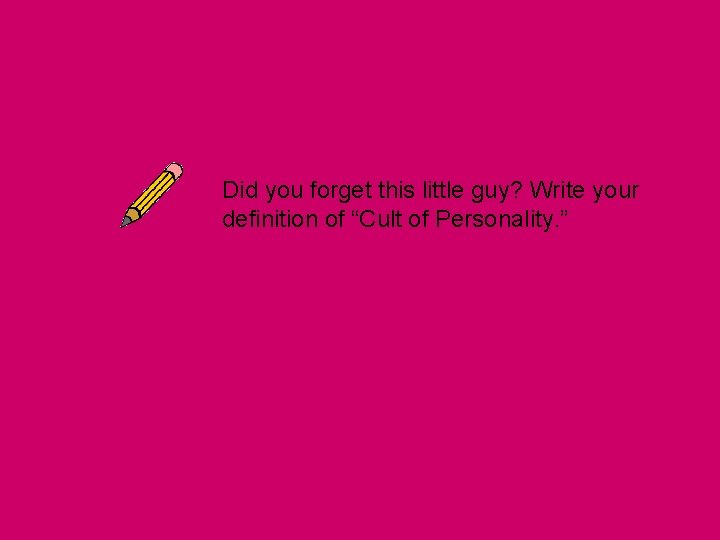 Did you forget this little guy? Write your definition of “Cult of Personality. ” Did you forget this little guy? Write your definition of “Cult of Personality. ”