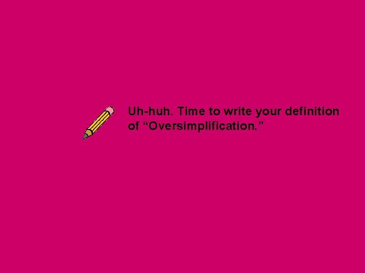 Uh-huh. Time to write your definition of “Oversimplification. ” Uh-huh. Time to write your definition of “Oversimplification. ”