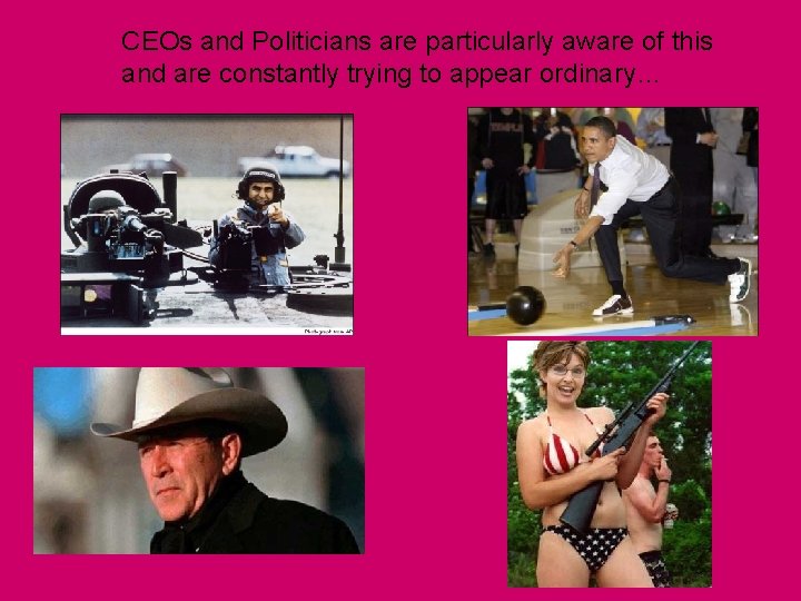 CEOs and Politicians are particularly aware of this and are constantly trying to appear CEOs and Politicians are particularly aware of this and are constantly trying to appear