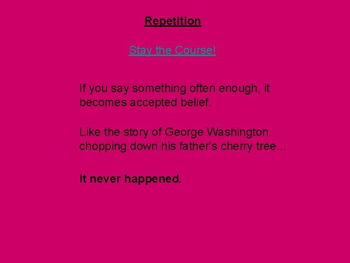 Repetition Stay the Course! If you say something often enough, it becomes accepted belief. Repetition Stay the Course! If you say something often enough, it becomes accepted belief.