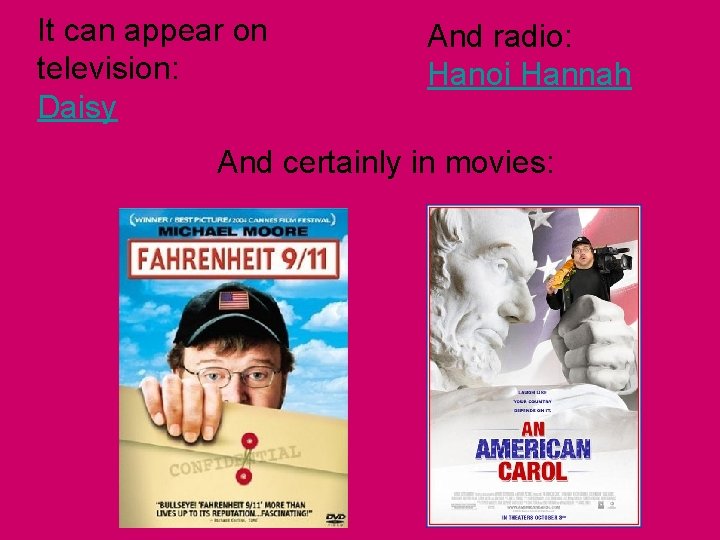 It can appear on television: Daisy And radio: Hanoi Hannah And certainly in movies: It can appear on television: Daisy And radio: Hanoi Hannah And certainly in movies: