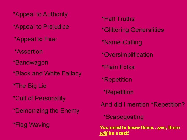 *Appeal to Authority *Half Truths *Appeal to Prejudice *Glittering Generalities *Appeal to Fear *Name-Calling *Appeal to Authority *Half Truths *Appeal to Prejudice *Glittering Generalities *Appeal to Fear *Name-Calling