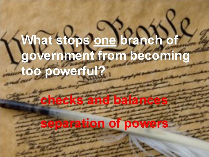 What stops one branch of government from becoming too powerful? checks and balances separation