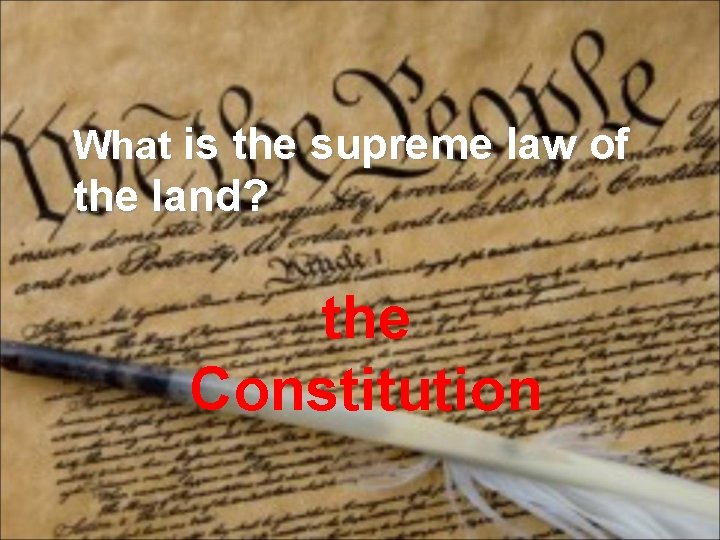 What is the supreme law of the land? the Constitution 
