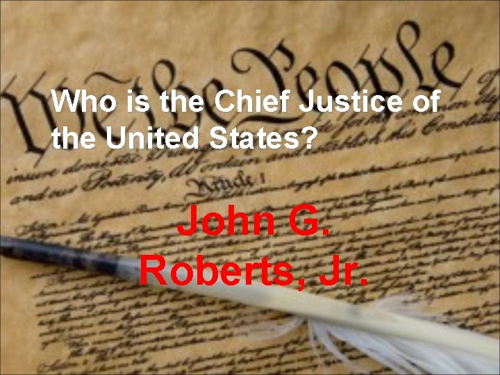 Who is the Chief Justice of the United States? John G. Roberts, Jr. 