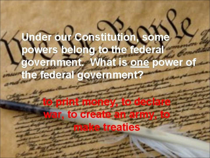 Under our Constitution, some powers belong to the federal government. What is one power