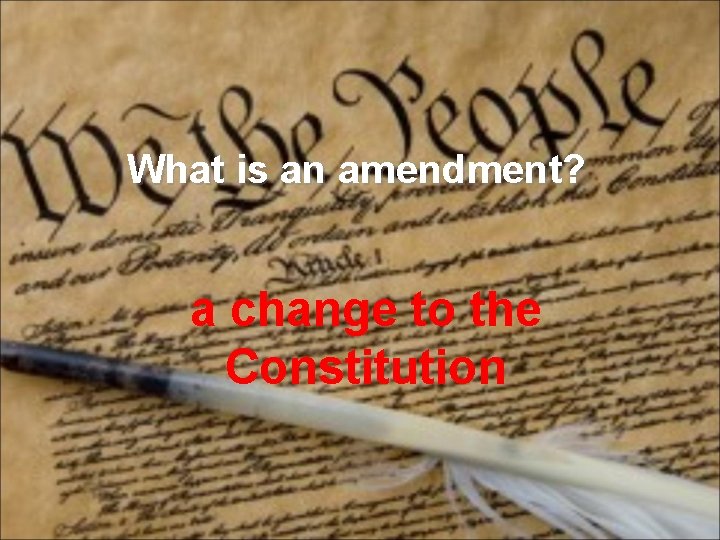 What is an amendment? a change to the Constitution 