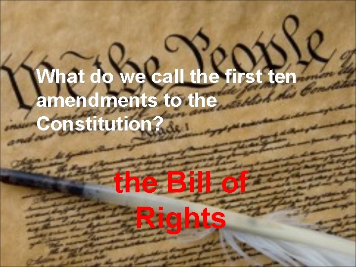 What do we call the first ten amendments to the Constitution? the Bill of