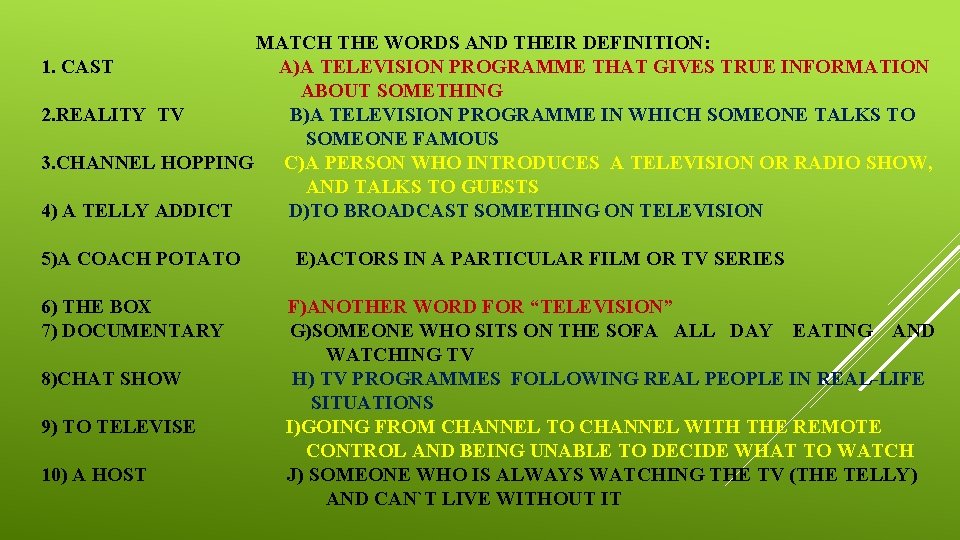 MATCH THE WORDS AND THEIR DEFINITION: 1. CAST A)A TELEVISION PROGRAMME THAT GIVES TRUE