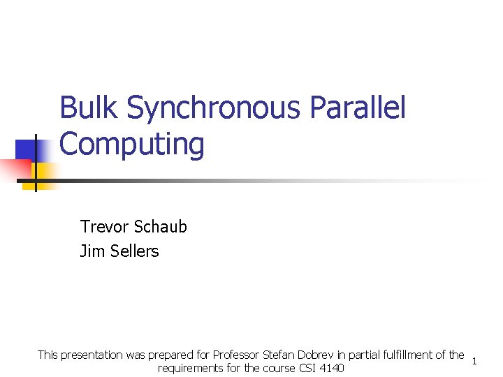 Bulk Synchronous Parallel Computing Trevor Schaub Jim Sellers This presentation was prepared for Professor