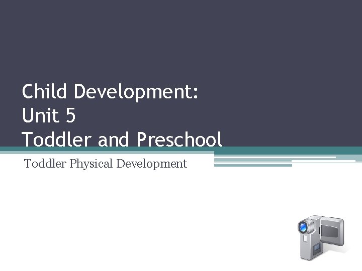 Child Development: Unit 5 Toddler and Preschool Toddler Physical Development 