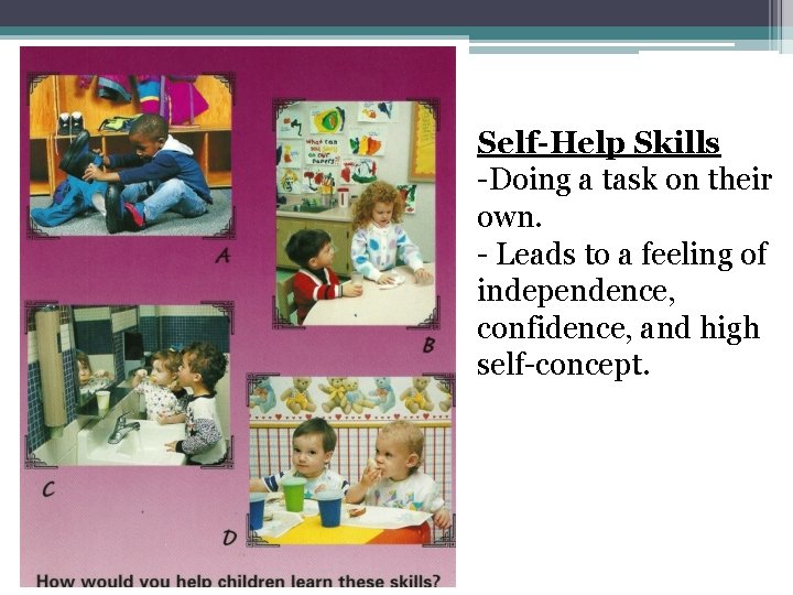 Self-Help Skills -Doing a task on their own. - Leads to a feeling of