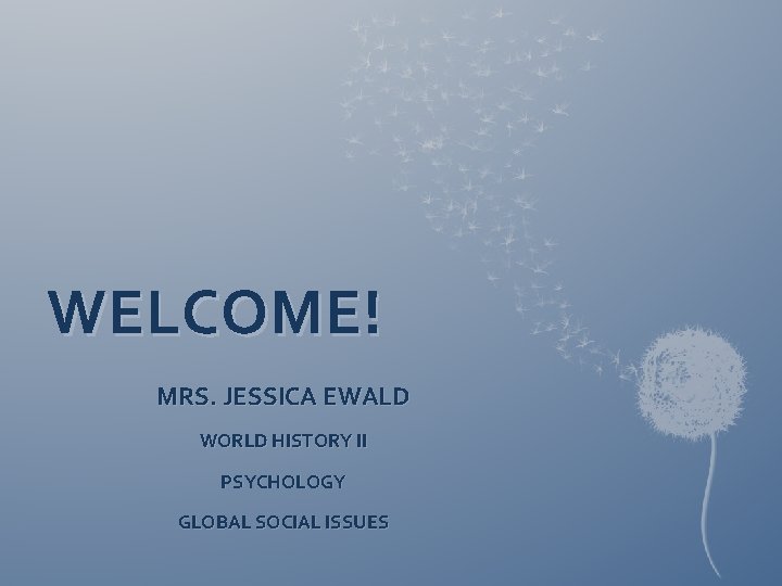 WELCOME! MRS. JESSICA EWALD WORLD HISTORY II PSYCHOLOGY GLOBAL SOCIAL ISSUES 