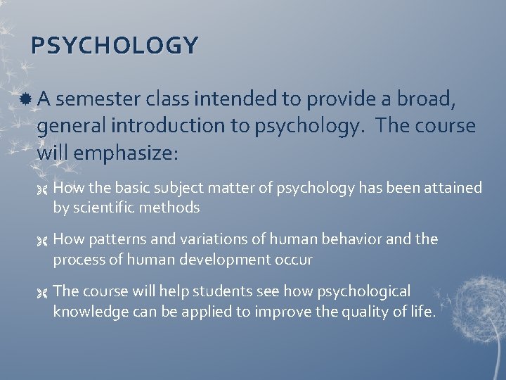PSYCHOLOGY A semester class intended to provide a broad, general introduction to psychology. The