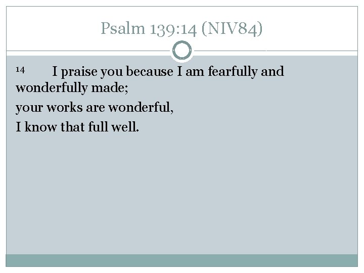 Psalm 139: 14 (NIV 84) I praise you because I am fearfully and wonderfully Psalm 139: 14 (NIV 84) I praise you because I am fearfully and wonderfully
