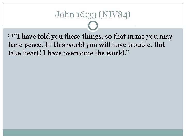 John 16: 33 (NIV 84) 33 “I have told you these things, so that John 16: 33 (NIV 84) 33 “I have told you these things, so that