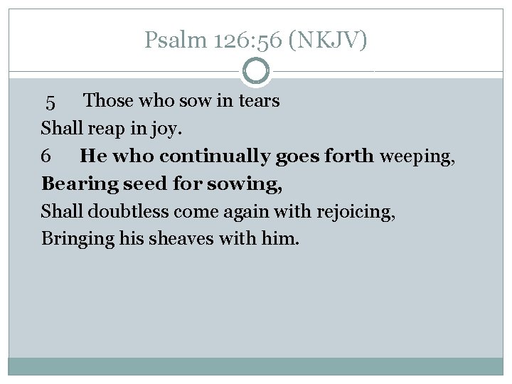 Psalm 126: 56 (NKJV) 5 Those who sow in tears Shall reap in joy. Psalm 126: 56 (NKJV) 5 Those who sow in tears Shall reap in joy.