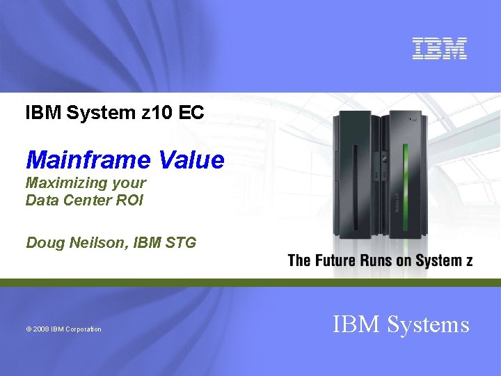 IBM System z 10 EC Mainframe Value Maximizing your Data Center ROI Doug Neilson,