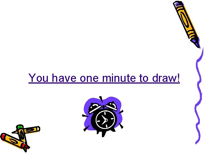 You have one minute to draw! ©Kristi Orcutt, kristio@essdack. org, 2007 