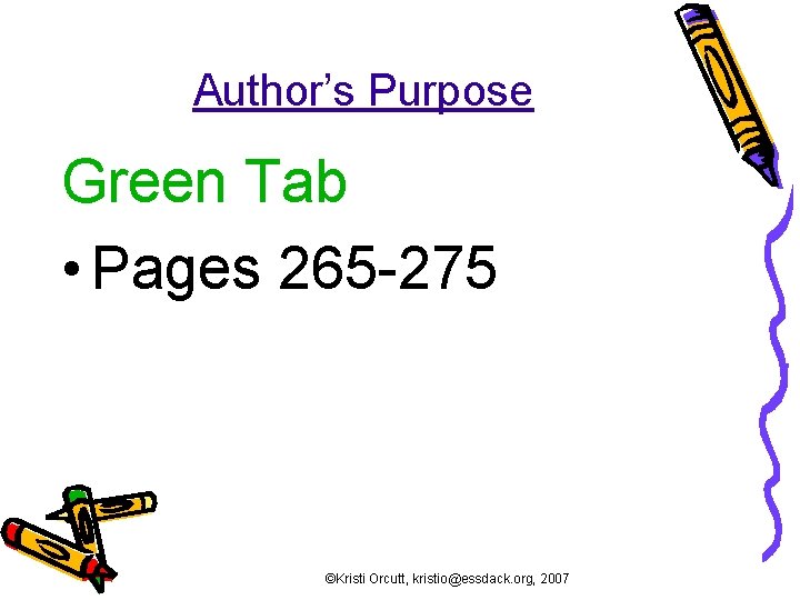 Author’s Purpose Green Tab • Pages 265 -275 ©Kristi Orcutt, kristio@essdack. org, 2007 