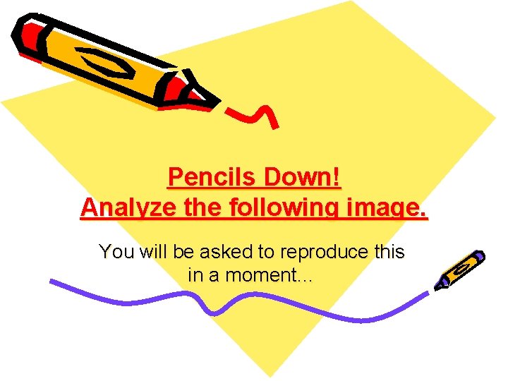 Pencils Down! Analyze the following image. You will be asked to reproduce this in